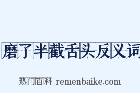 磨了半截舌头反义词是什么意思的图片